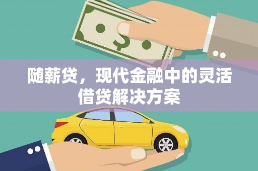 来宾随薪贷，现代金融中的灵活借贷解决方案