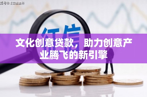 来宾文化创意贷款，助力创意产业腾飞的新引擎