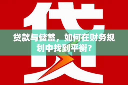 来宾贷款与储蓄，如何在财务规划中找到平衡？