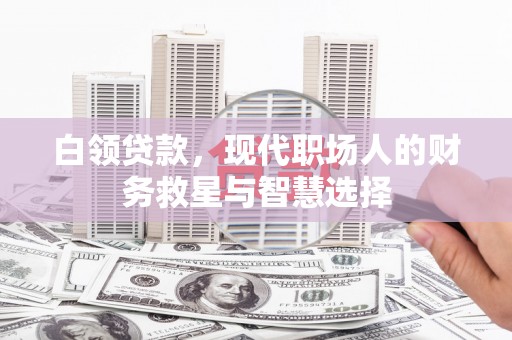 来宾白领贷款，现代职场人的财务救星与智慧选择