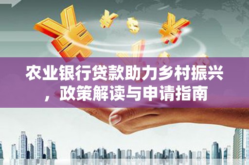 来宾农业银行贷款助力乡村振兴，政策解读与申请指南