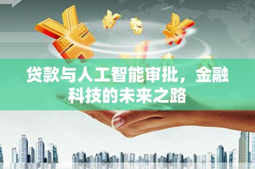 来宾贷款与人工智能审批，金融科技的未来之路