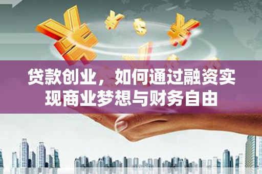 来宾贷款创业，如何通过融资实现商业梦想与财务自由