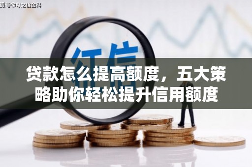 来宾贷款怎么提高额度，五大策略助你轻松提升信用额度