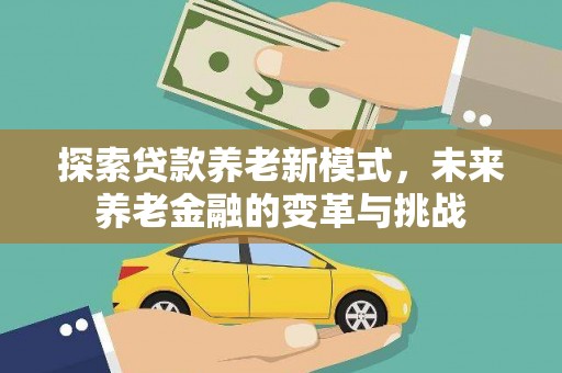 来宾探索贷款养老新模式，未来养老金融的变革与挑战