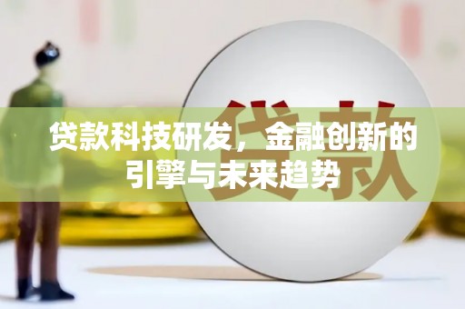 来宾贷款科技研发，金融创新的引擎与未来趋势