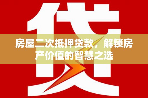 来宾房屋二次抵押贷款，解锁房产价值的智慧之选