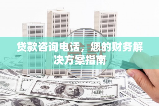 来宾贷款咨询电话，您的财务解决方案指南