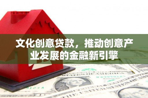 来宾文化创意贷款，推动创意产业发展的金融新引擎