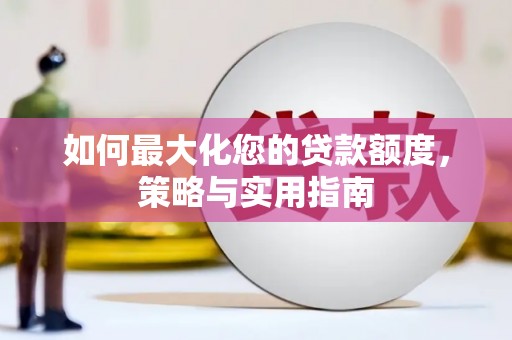 来宾如何最大化您的贷款额度，策略与实用指南