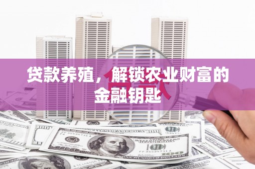 来宾贷款养殖，解锁农业财富的金融钥匙
