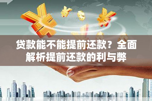 来宾贷款能不能提前还款？全面解析提前还款的利与弊