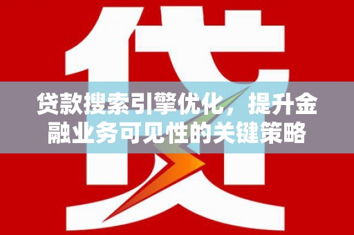 来宾贷款搜索引擎优化，提升金融业务可见性的关键策略