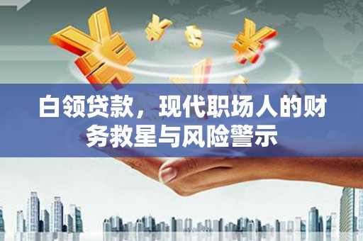 来宾白领贷款，现代职场人的财务救星与风险警示