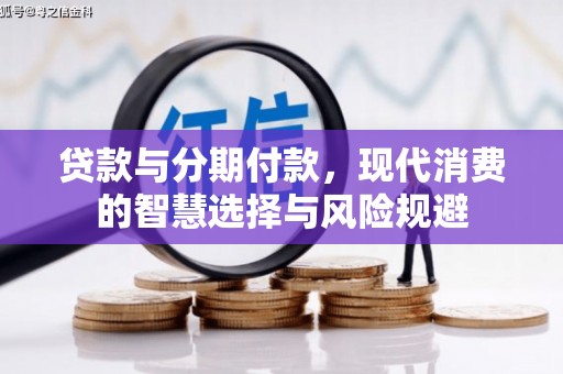 来宾贷款与分期付款，现代消费的智慧选择与风险规避