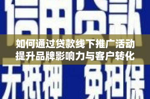 来宾如何通过贷款线下推广活动提升品牌影响力与客户转化率