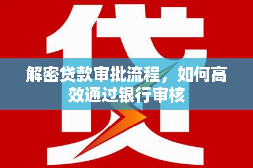 来宾解密贷款审批流程，如何高效通过银行审核