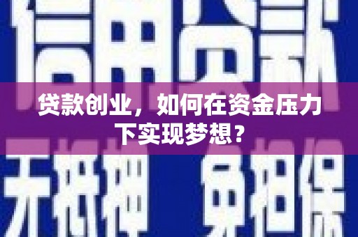 来宾贷款创业，如何在资金压力下实现梦想？