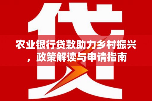 来宾农业银行贷款助力乡村振兴，政策解读与申请指南