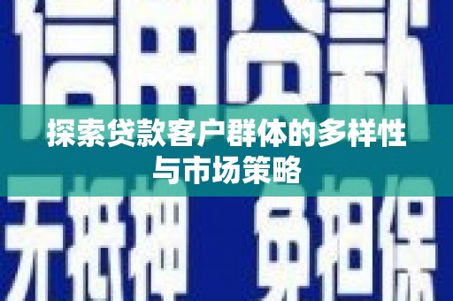 来宾探索贷款客户群体的多样性与市场策略