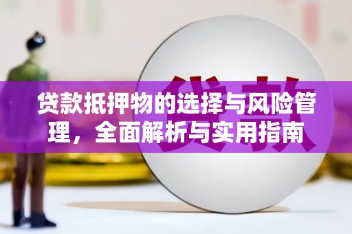 来宾贷款抵押物的选择与风险管理，全面解析与实用指南