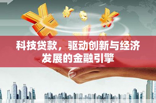 来宾科技贷款，驱动创新与经济发展的金融引擎