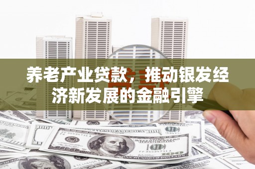 来宾养老产业贷款，推动银发经济新发展的金融引擎