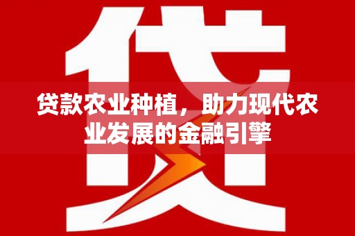 来宾贷款农业种植，助力现代农业发展的金融引擎