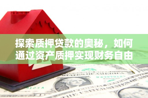 来宾探索质押贷款的奥秘，如何通过资产质押实现财务自由