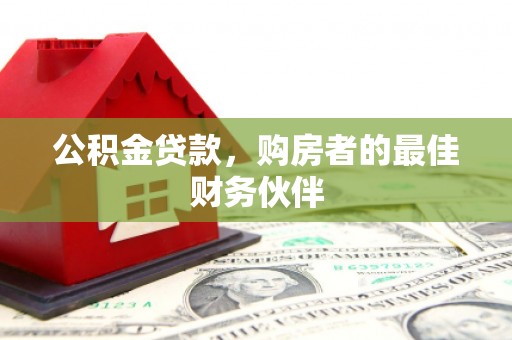 来宾公积金贷款，购房者的最佳财务伙伴
