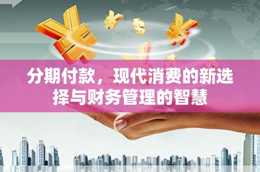 来宾分期付款，现代消费的新选择与财务管理的智慧