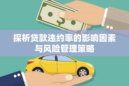 来宾探析贷款违约率的影响因素与风险管理策略