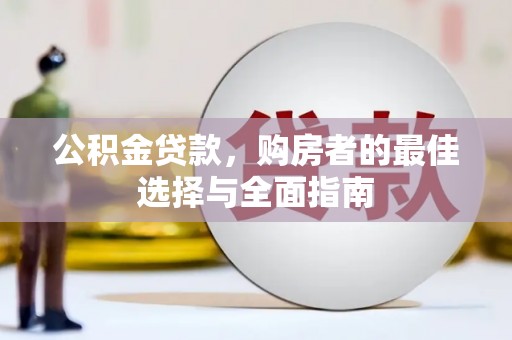 来宾公积金贷款，购房者的最佳选择与全面指南