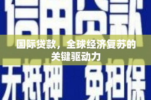 来宾国际贷款，全球经济复苏的关键驱动力