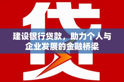 来宾建设银行贷款，助力个人与企业发展的金融桥梁