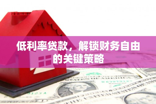 来宾低利率贷款，解锁财务自由的关键策略