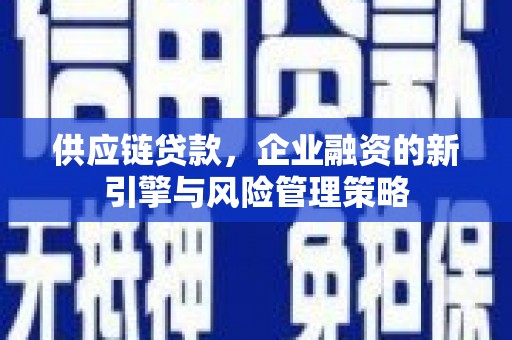 来宾供应链贷款，企业融资的新引擎与风险管理策略