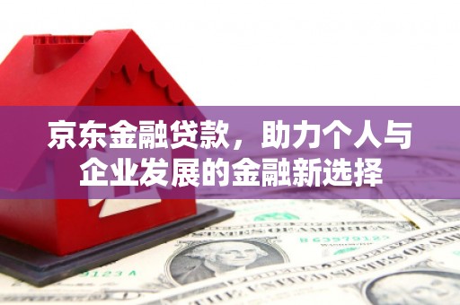 来宾京东金融贷款，助力个人与企业发展的金融新选择
