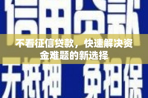 来宾不看征信贷款，快速解决资金难题的新选择