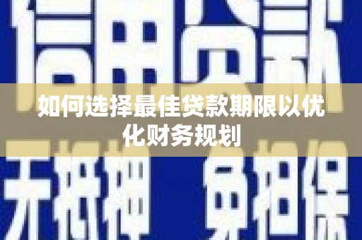 来宾如何选择最佳贷款期限以优化财务规划