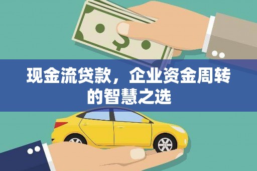 来宾现金流贷款，企业资金周转的智慧之选