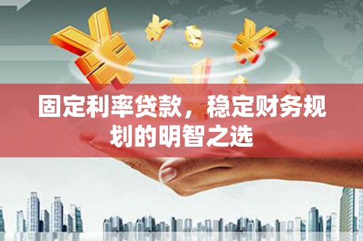来宾固定利率贷款，稳定财务规划的明智之选