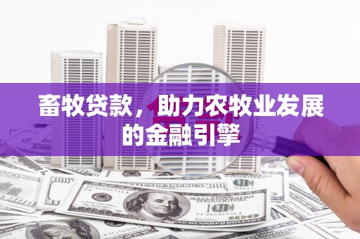 来宾畜牧贷款，助力农牧业发展的金融引擎
