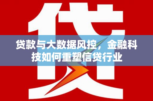 来宾贷款与大数据风控，金融科技如何重塑信贷行业