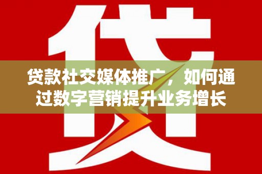 来宾贷款社交媒体推广，如何通过数字营销提升业务增长