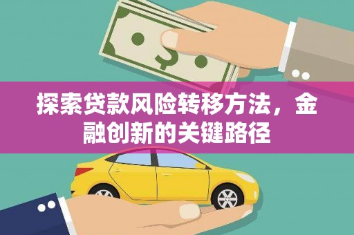 来宾探索贷款风险转移方法，金融创新的关键路径