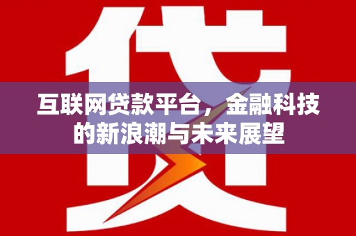 来宾互联网贷款平台，金融科技的新浪潮与未来展望