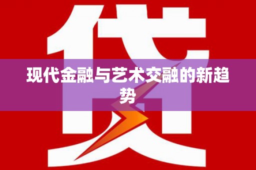 来宾现代金融与艺术交融的新趋势