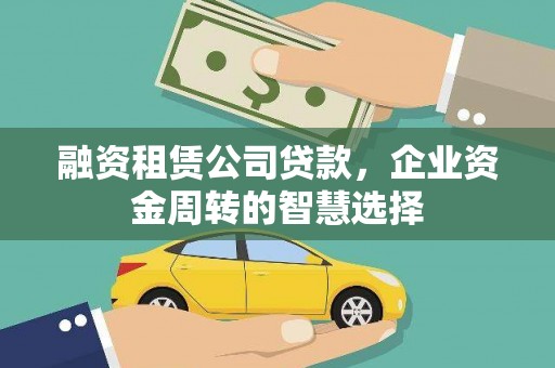 来宾融资租赁公司贷款，企业资金周转的智慧选择