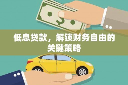 来宾低息贷款，解锁财务自由的关键策略